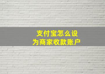 支付宝怎么设为商家收款账户