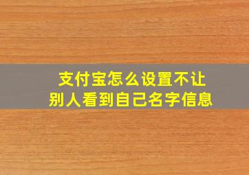 支付宝怎么设置不让别人看到自己名字信息