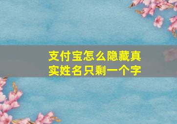 支付宝怎么隐藏真实姓名只剩一个字