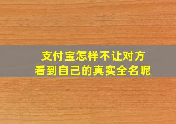 支付宝怎样不让对方看到自己的真实全名呢