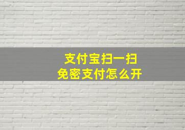 支付宝扫一扫免密支付怎么开