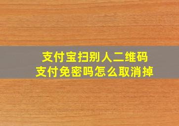 支付宝扫别人二维码支付免密吗怎么取消掉