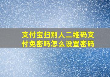 支付宝扫别人二维码支付免密吗怎么设置密码