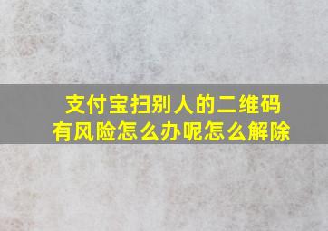 支付宝扫别人的二维码有风险怎么办呢怎么解除