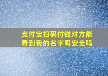 支付宝扫码付钱对方能看到我的名字吗安全吗