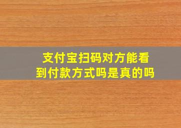 支付宝扫码对方能看到付款方式吗是真的吗