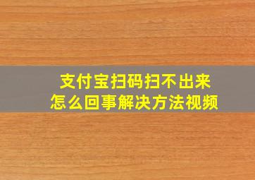 支付宝扫码扫不出来怎么回事解决方法视频