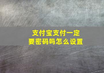 支付宝支付一定要密码吗怎么设置