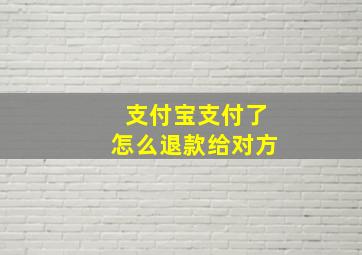 支付宝支付了怎么退款给对方