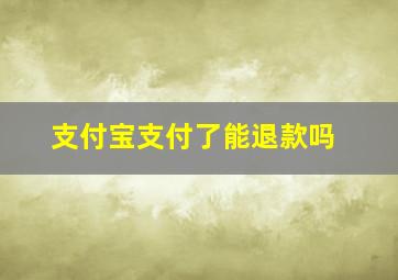 支付宝支付了能退款吗