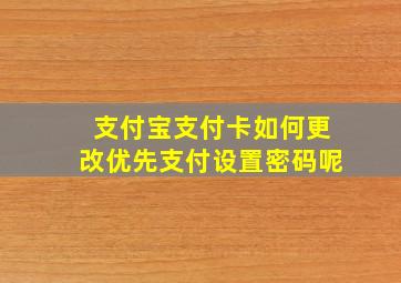 支付宝支付卡如何更改优先支付设置密码呢