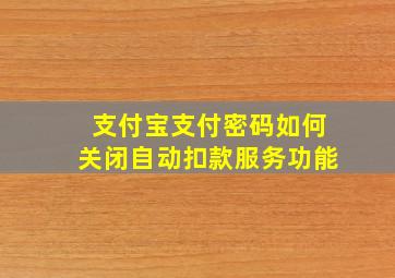 支付宝支付密码如何关闭自动扣款服务功能