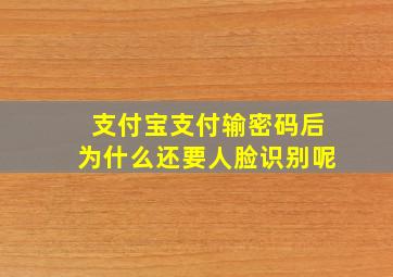 支付宝支付输密码后为什么还要人脸识别呢