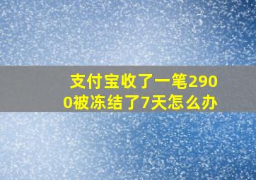 支付宝收了一笔2900被冻结了7天怎么办