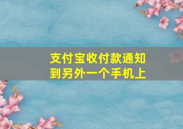 支付宝收付款通知到另外一个手机上