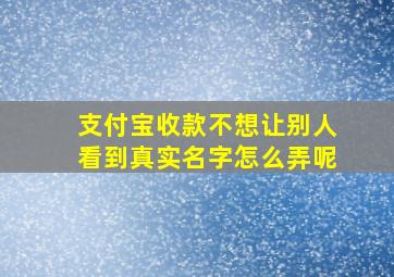 支付宝收款不想让别人看到真实名字怎么弄呢