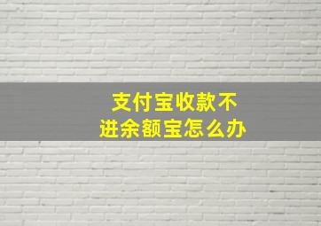 支付宝收款不进余额宝怎么办