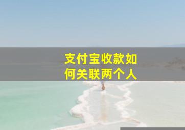 支付宝收款如何关联两个人