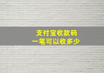 支付宝收款码一笔可以收多少