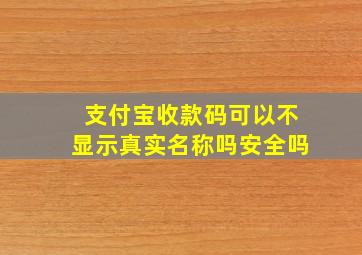 支付宝收款码可以不显示真实名称吗安全吗