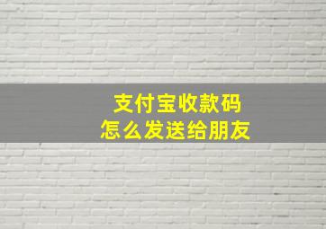 支付宝收款码怎么发送给朋友