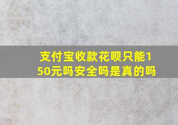 支付宝收款花呗只能150元吗安全吗是真的吗