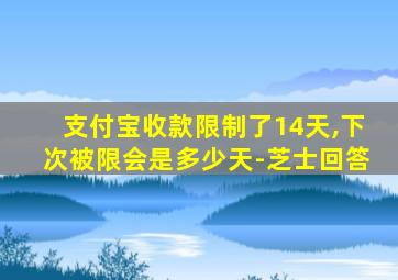 支付宝收款限制了14天,下次被限会是多少天-芝士回答