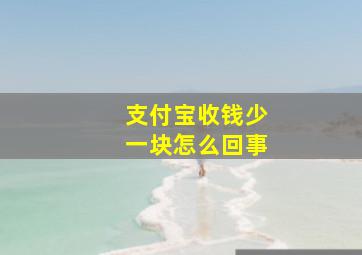 支付宝收钱少一块怎么回事