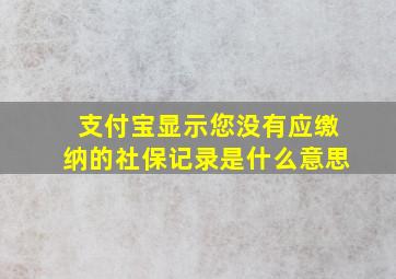 支付宝显示您没有应缴纳的社保记录是什么意思