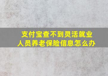 支付宝查不到灵活就业人员养老保险信息怎么办