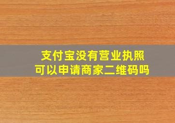 支付宝没有营业执照可以申请商家二维码吗