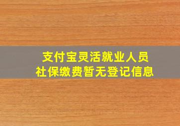 支付宝灵活就业人员社保缴费暂无登记信息