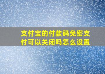 支付宝的付款码免密支付可以关闭吗怎么设置