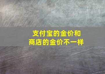 支付宝的金价和商店的金价不一样