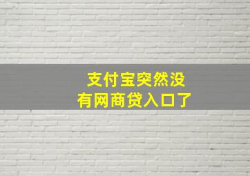 支付宝突然没有网商贷入口了