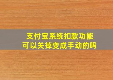 支付宝系统扣款功能可以关掉变成手动的吗