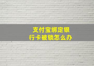 支付宝绑定银行卡被锁怎么办