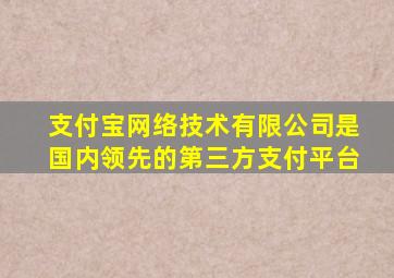 支付宝网络技术有限公司是国内领先的第三方支付平台