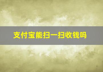 支付宝能扫一扫收钱吗