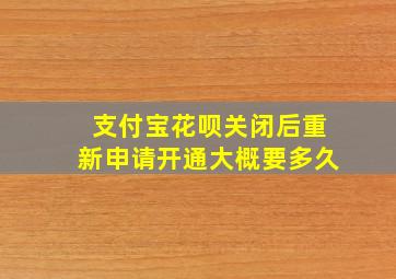 支付宝花呗关闭后重新申请开通大概要多久