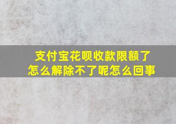 支付宝花呗收款限额了怎么解除不了呢怎么回事