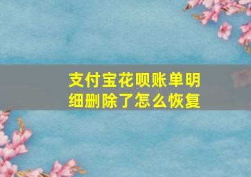 支付宝花呗账单明细删除了怎么恢复