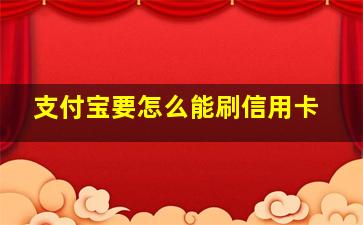 支付宝要怎么能刷信用卡