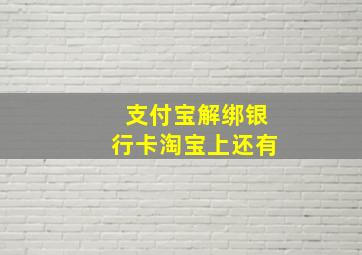 支付宝解绑银行卡淘宝上还有