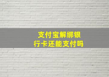 支付宝解绑银行卡还能支付吗