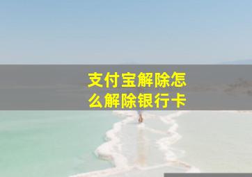 支付宝解除怎么解除银行卡