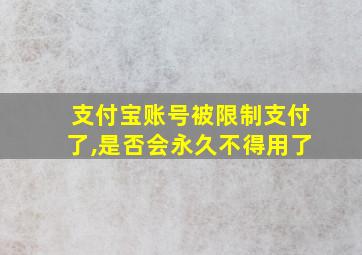 支付宝账号被限制支付了,是否会永久不得用了