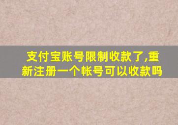 支付宝账号限制收款了,重新注册一个帐号可以收款吗