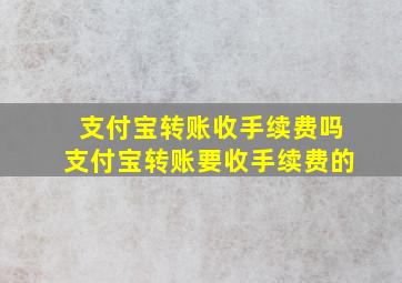 支付宝转账收手续费吗支付宝转账要收手续费的