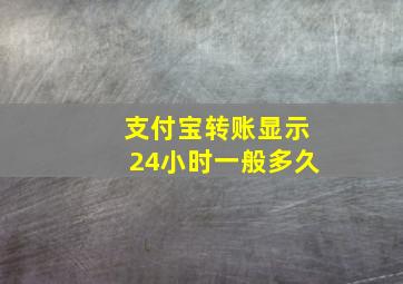 支付宝转账显示24小时一般多久